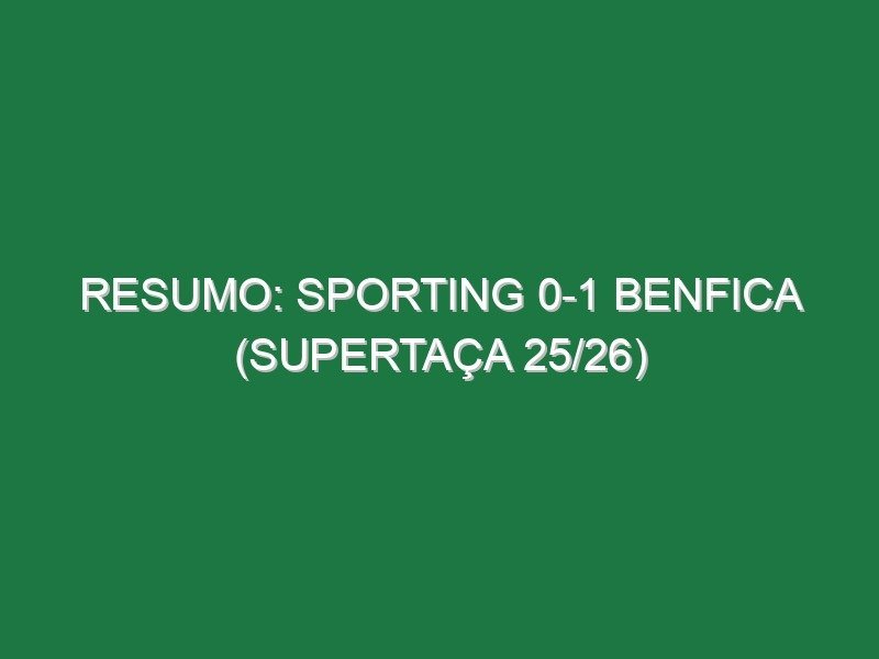 Resumo: Sporting 0-1 Benfica (Supertaça 25/26) Resumo: Sporting 0-1 Benfica (Supertaça 25/26)