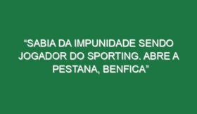 “Sabia da impunidade sendo jogador do Sporting. Abre a pestana, Benfica”
