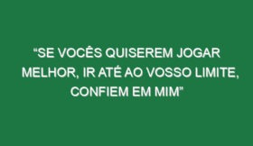 “Se vocês quiserem jogar melhor, ir até ao vosso limite, confiem em mim”