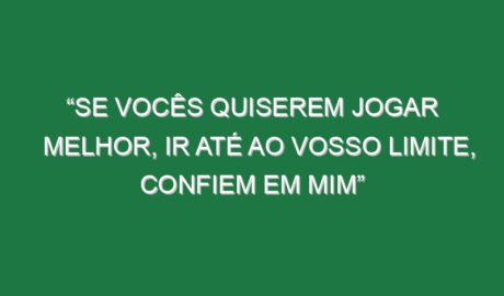 “Se vocês quiserem jogar melhor, ir até ao vosso limite, confiem em mim”