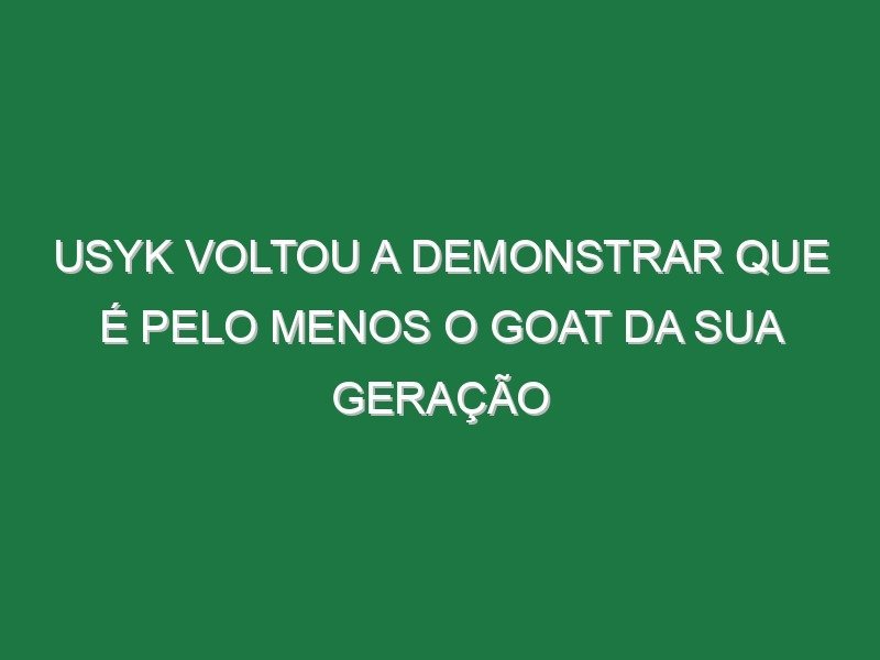 Usyk voltou a demonstrar que é pelo menos o GOAT da sua geração Usyk voltou a demonstrar que é pelo menos o GOAT da sua geração
