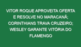 Vitor Roque aproveita oferta e resolve no Maracanã; Corinthians trava Cruzeiro; Wesley garante vitória do Flamengo
