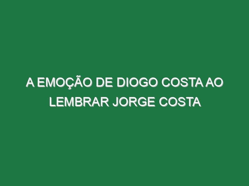 A emoção de Diogo Costa ao lembrar Jorge Costa