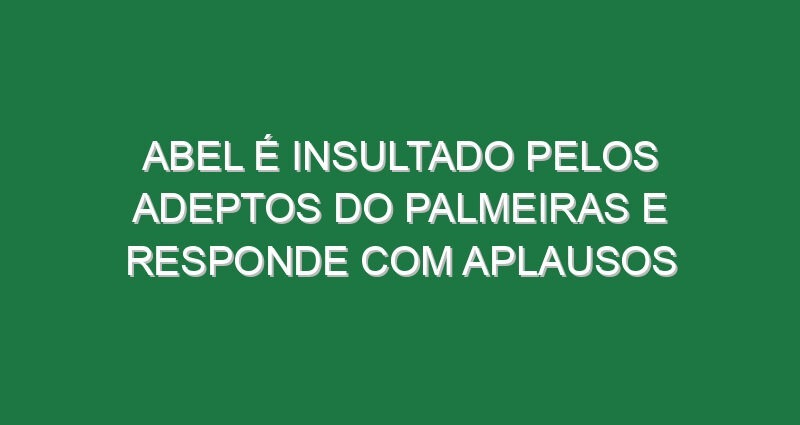Abel é insultado pelos adeptos do Palmeiras e responde com aplausos