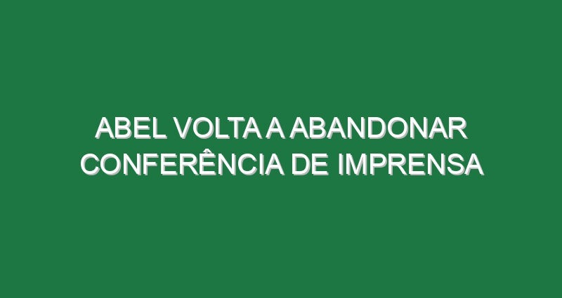Abel volta a abandonar conferência de imprensa
