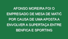 Afonso Moreira foi o empregado de mesa de Matić por causa de uma aposta a envolver a Supertaça entre Benfica e Sporting