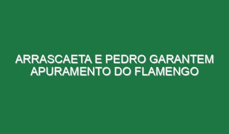 Arrascaeta e Pedro garantem apuramento do Flamengo