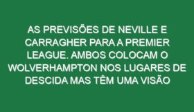 As previsões de Neville e Carragher para a Premier League. Ambos colocam o Wolverhampton nos lugares de descida mas têm uma visão diferente sobre o Man Utd