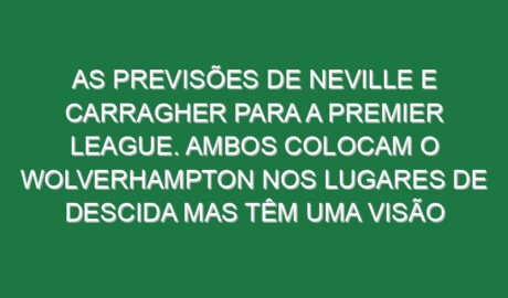 As previsões de Neville e Carragher para a Premier League. Ambos colocam o Wolverhampton nos lugares de descida mas têm uma visão diferente sobre o Man Utd