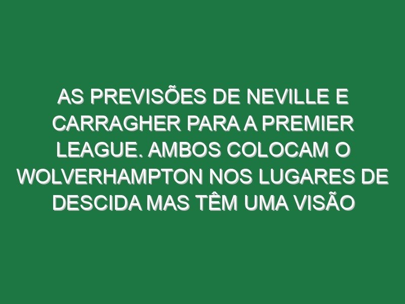 As previsões de Neville e Carragher para a Premier League. Ambos colocam o Wolverhampton nos lugares de descida mas têm uma visão diferente sobre o Man Utd