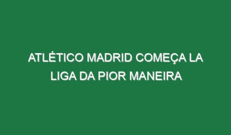 Atlético Madrid começa La Liga da pior maneira