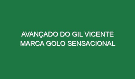 Avançado do Gil Vicente marca golo sensacional