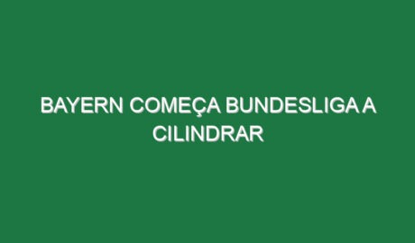 Bayern começa Bundesliga a cilindrar