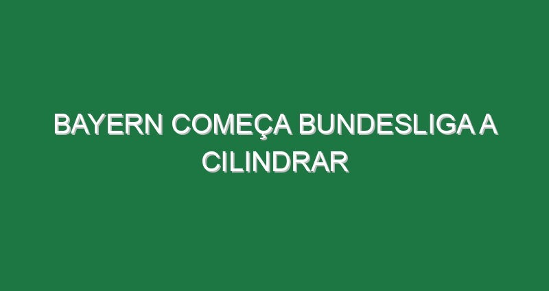 Bayern começa Bundesliga a cilindrar