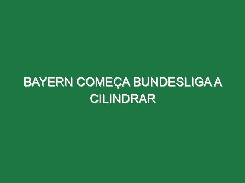 Bayern começa Bundesliga a cilindrar