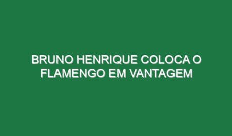Bruno Henrique coloca o Flamengo em vantagem