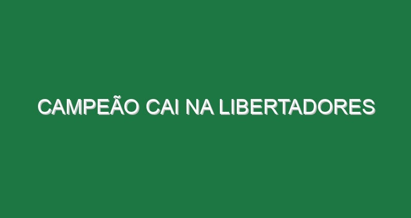 Campeão cai na Libertadores