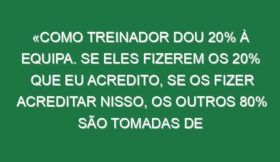 «Como treinador dou 20% à equipa. Se eles fizerem os 20% que eu acredito, se os fizer acreditar nisso, os outros 80% são tomadas de decisão deles. Isto não é PlayStation em que a gente vai para a direita e roda os bonecos»