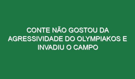 Conte não gostou da agressividade do Olympiakos e invadiu o campo