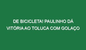 De bicicleta! Paulinho dá vitória ao Toluca com golaço