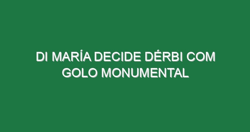 Di María decide dérbi com golo monumental