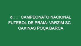 🔴 CAMPEONATO NACIONAL FUTEBOL DE PRAIA: VARZIM SC – CAXINAS POÇA BARCA