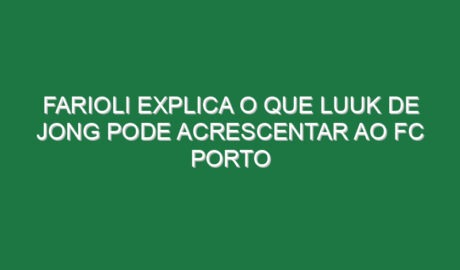 Farioli explica o que Luuk de Jong pode acrescentar ao FC Porto