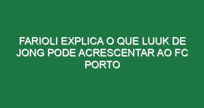 Farioli explica o que Luuk de Jong pode acrescentar ao FC Porto