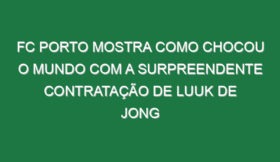 FC Porto mostra como chocou o Mundo com a surpreendente contratação de Luuk de Jong