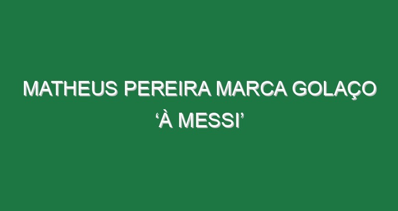 Matheus Pereira marca golaço ‘à Messi’