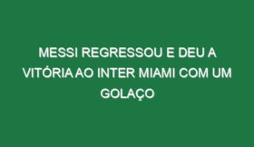 Messi regressou e deu a vitória ao Inter Miami com um golaço