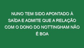 Nuno tem sido apontado à saída e admite que a relação com o dono do Nottingham não é boa