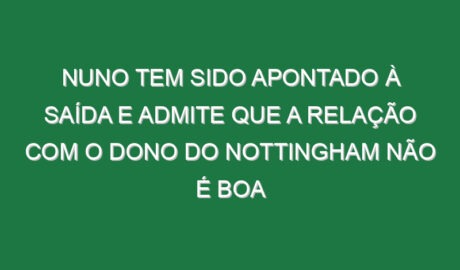 Nuno tem sido apontado à saída e admite que a relação com o dono do Nottingham não é boa