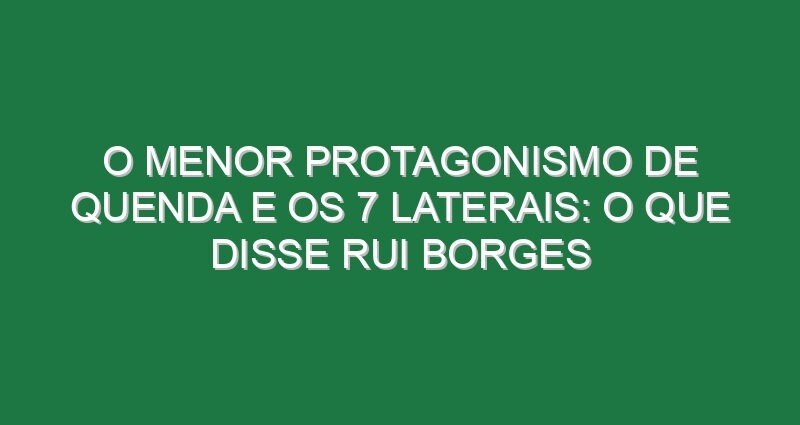 O menor protagonismo de Quenda e os 7 laterais: o que disse Rui Borges