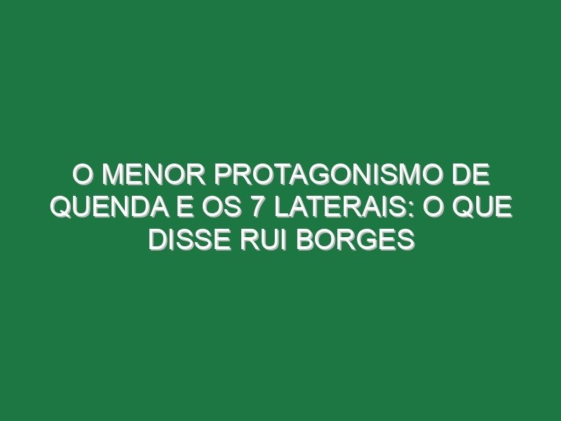 O menor protagonismo de Quenda e os 7 laterais: o que disse Rui Borges O menor protagonismo de Quenda e os 7 laterais: o que disse Rui Borges