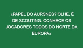 «Papel do Aursnes? Olhe, é de Scouting. Conhece os jogadores todos do Norte da Europa»