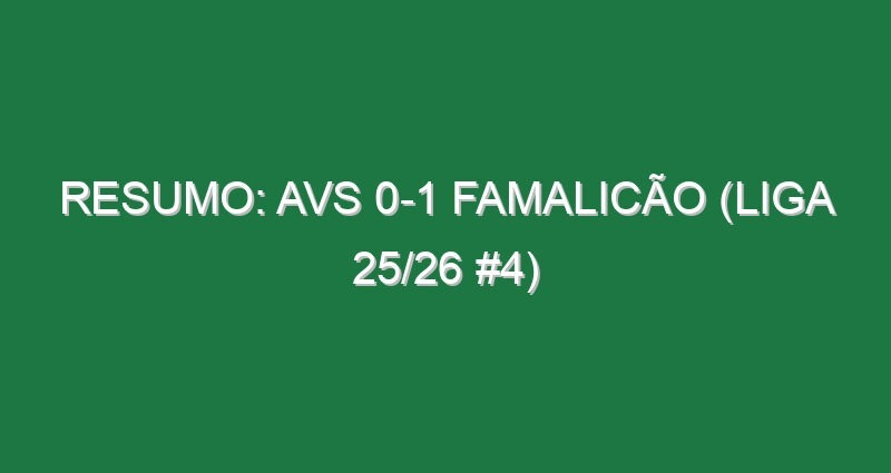 Resumo: AVS 0-1 Famalicão (Liga 25/26 #4)