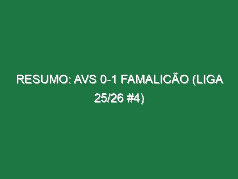 Resumo: AVS 0-1 Famalicão (Liga 25/26 #4)