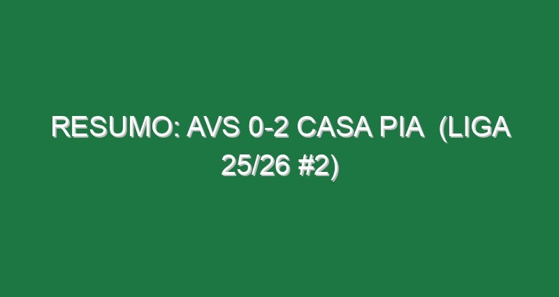 Resumo: AVS 0-2 Casa Pia  (Liga 25/26 #2)