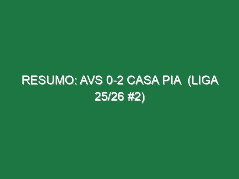 Resumo: AVS 0-2 Casa Pia  (Liga 25/26 #2)