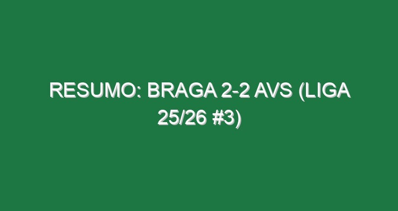 Resumo: Braga 2-2 AVS (Liga 25/26 #3)