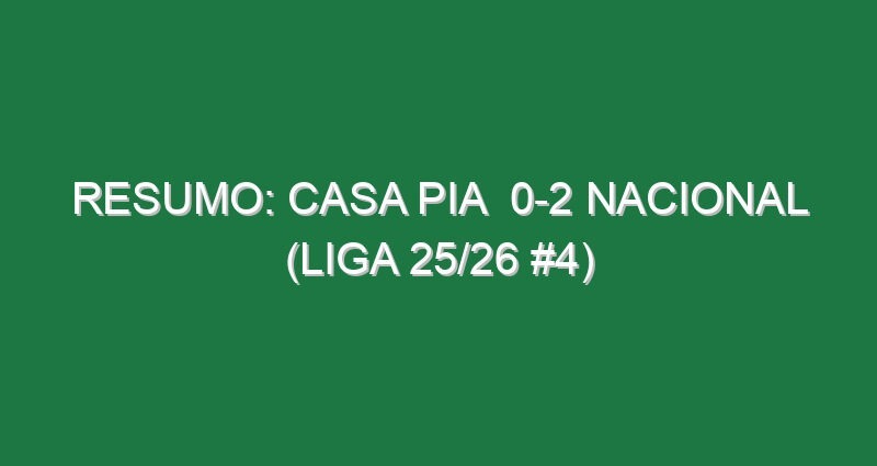 Resumo: Casa Pia  0-2 Nacional (Liga 25/26 #4)