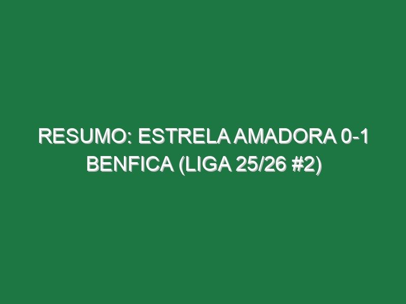 Resumo: Estrela Amadora 0-1 Benfica (Liga 25/26 #2)