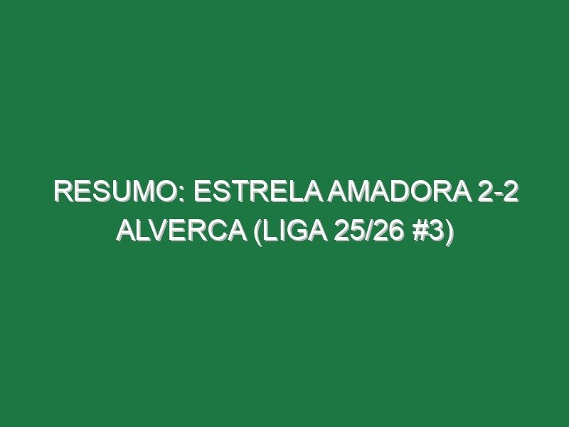 Resumo: Estrela Amadora 2-2 Alverca (Liga 25/26 #3)