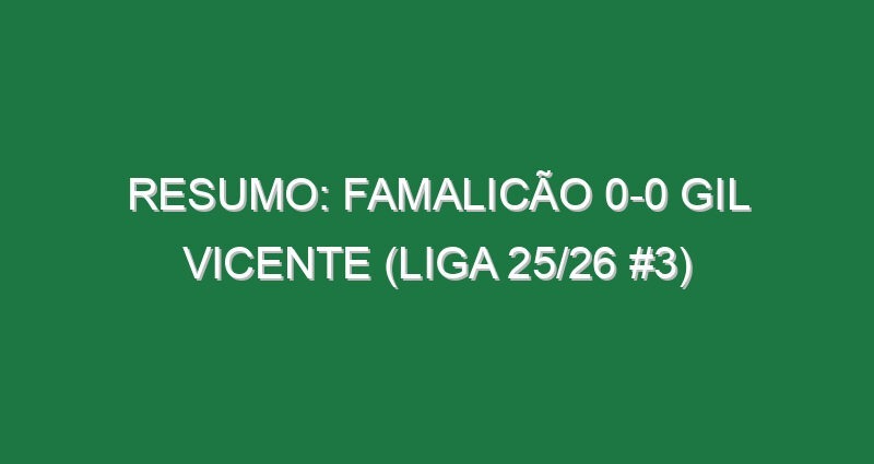 Resumo: Famalicão 0-0 Gil Vicente (Liga 25/26 #3)