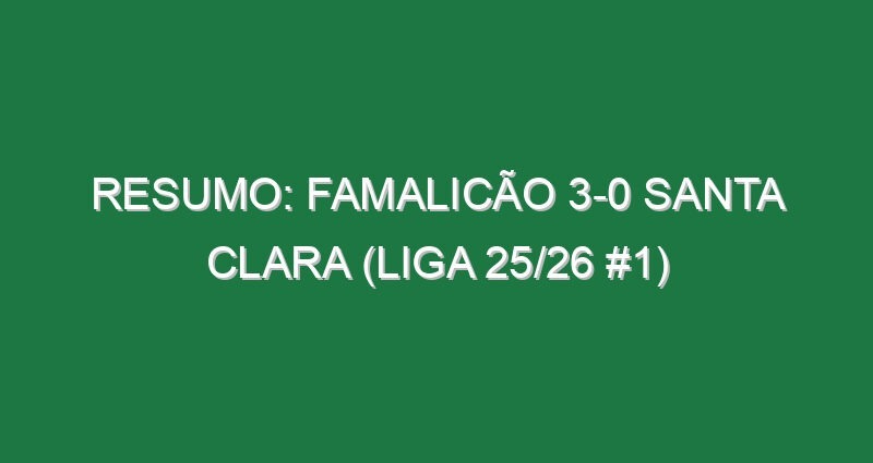 Resumo: Famalicão 3-0 Santa Clara (Liga 25/26 #1)