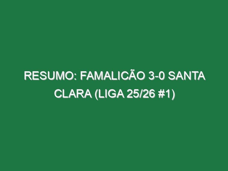 Resumo: Famalicão 3-0 Santa Clara (Liga 25/26 #1)