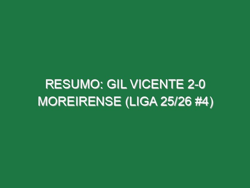 Resumo: Gil Vicente 2-0 Moreirense (Liga 25/26 #4)
