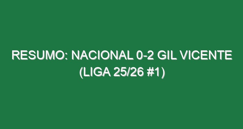 Resumo: Nacional 0-2 Gil Vicente (Liga 25/26 #1)