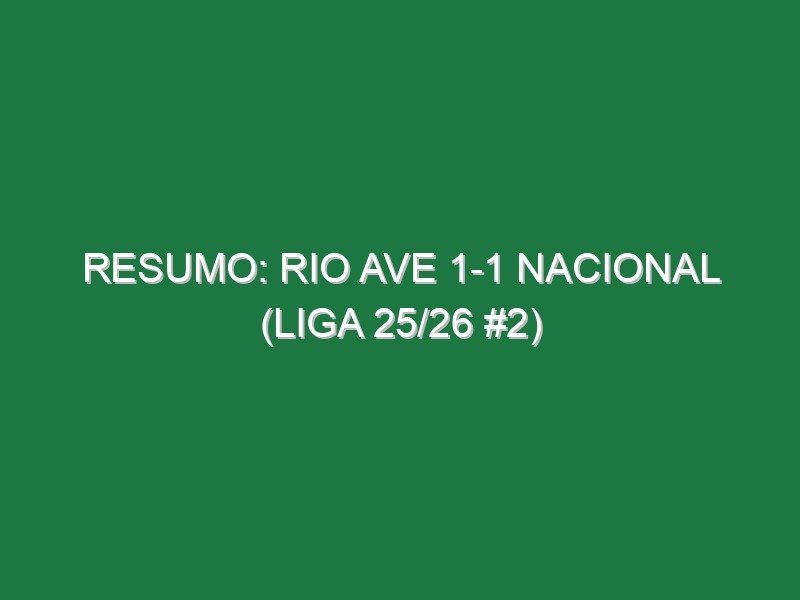 Resumo: Rio Ave 1-1 Nacional (Liga 25/26 #2)